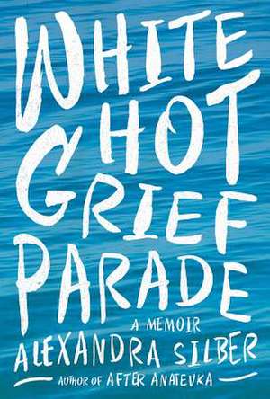 White Hot Grief Parade – A Memoir de Alexandra Silber