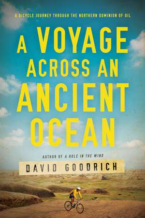 A Voyage Across an Ancient Ocean: A Bicycle Journey Through the Northern Dominion of Oil de David Goodrich