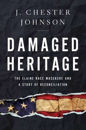 Damaged Heritage: The Elaine Race Massacre and A Story of Reconciliation de J. Chester Johnson