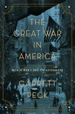 The Great War in America: World War I and Its Aftermath de Garrett Peck