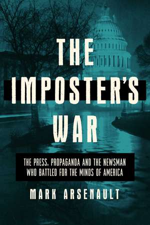 The Imposter's War: The Press, Propaganda, and the Newsman who Battled for the Minds of America de Mark Arsenault