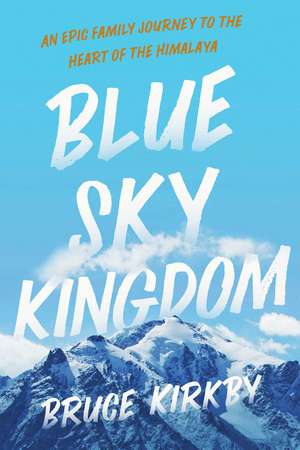 Blue Sky Kingdom: An Epic Family Journey to the Heart of the Himalaya de Bruce Kirkby