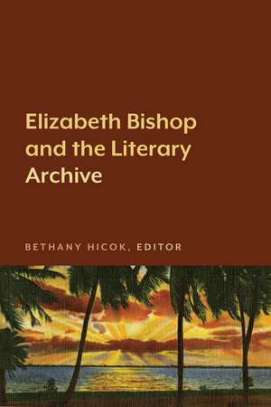 Elizabeth Bishop and the Literary Archive de Bethany Hicok