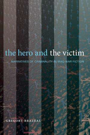 The Hero and the Victim: Narratives of Criminality in Iraq War Fiction de Gregory Brazeal