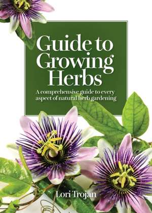 Guide to Growing Herbs de Lori Trojan