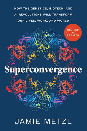 Superconvergence: How the Genetics, Biotech, and AI Revolutions Will Transform our Lives, Work, and World de Jamie Metzl