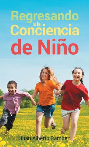 Regresando a la Conciencia de Niño de Juan Alberto Ramirez