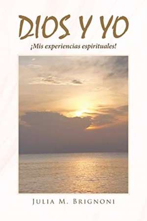 Dios y yo ¡Mis experiencias espirituales! de Julia M. Brignoni