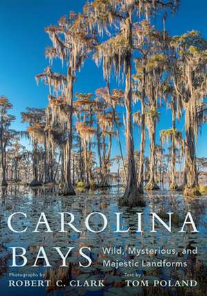 Carolina Bays: Wild, Mysterious, and Majestic Landforms de Tom Poland