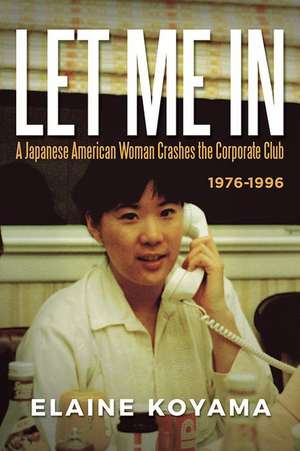 Let Me in: A Japanese American Woman Crashes the Corporate Club 1976 - 1996 de Elaine Koyama