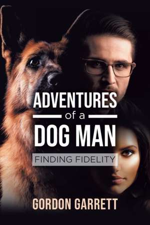 Adventures of a Dog Man: Finding Fidelity de Gordon Garrett