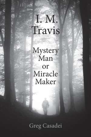 I. M. Travis Mystery Man or Miracle Maker de Greg Casadei