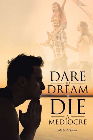 Dare to Dream or Die a Mediocre de Michael Efenure