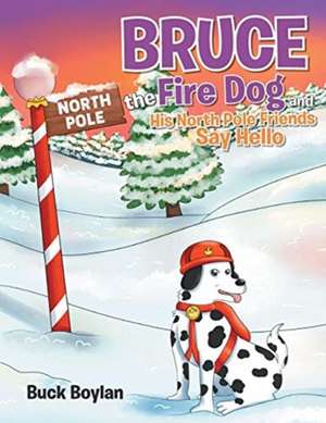 Bruce the Fire Dog and His North Pole Friends Say Hello de Buck Boylan