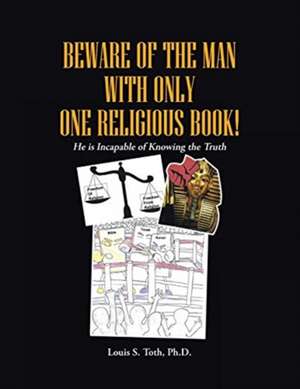 BEWARE OF THE MAN WITH ONLY ONE RELIGIOUS BOOK! de Louis S. Toth Ph. D