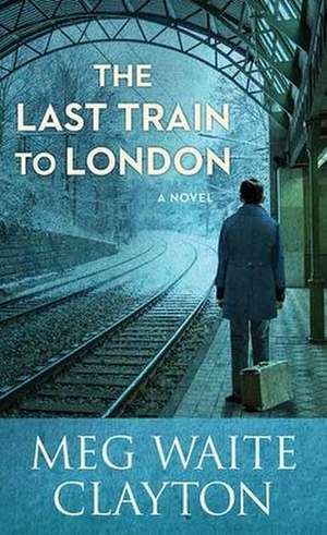 The Last Train to London de Meg Waite Clayton