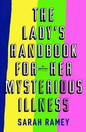 The Lady's Handbook for Her Mysterious Illness: A Memoir de Sarah Ramey