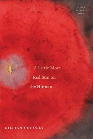 A Little More Red Sun on the Human: New & Selected Poems de Gillian Conoley