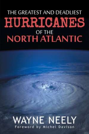 The Greatest and Deadliest Hurricanes of the North Atlantic de Wayne Neely