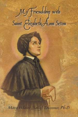 My Friendship with Saint Elizabeth Ann Seton de Ph. D. Mary Hilaire (Sally) Tavenner