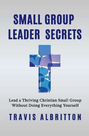 Small Group Leader Secrets: Volume 1 de Travis Albritton