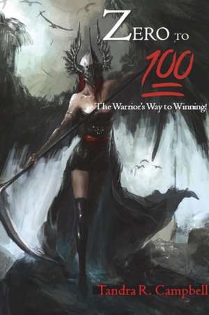 Zero to 100! The Warrior's Way to Winning de Tandra Campbell