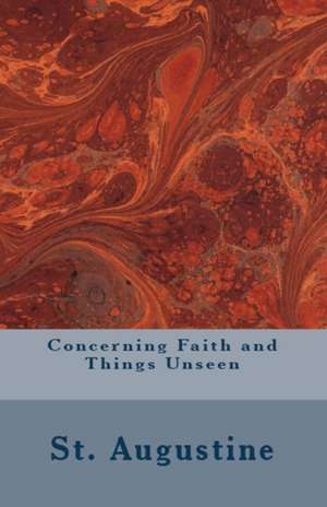 Concerning Faith and Things Unseen de St Augustine