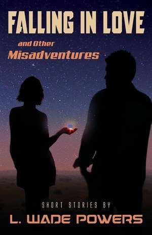 Falling in Love and Other Misadventures de L. Wade Powers