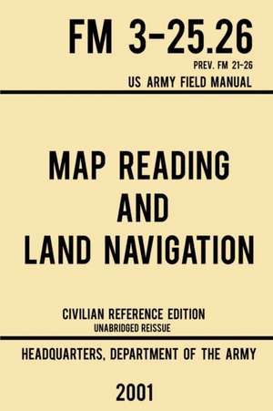 Map Reading And Land Navigation - FM 3-25.26 US Army Field Manual FM 21-26 (2001 Civilian Reference Edition) de US Department of the Army