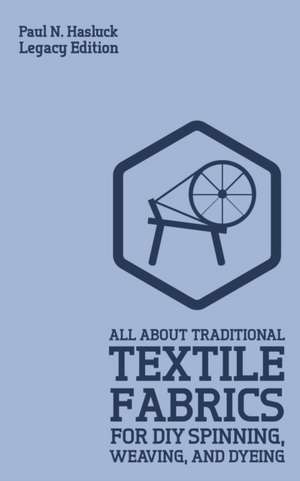 All About Traditional Textile Fabrics For DIY Spinning, Weaving, And Dyeing (Legacy Edition) de Paul N. Hasluck