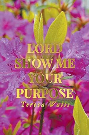 Lord Show Me Your Purpose de Teresa Walls