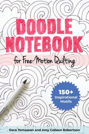 Doodle Notebook for Free-Motion Quilting: 150+ Inspirational Motifs de Dara Tomasson