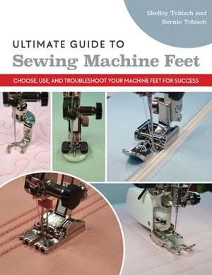 Ultimate Guide to Sewing Machine Feet de Bernie Tobisch