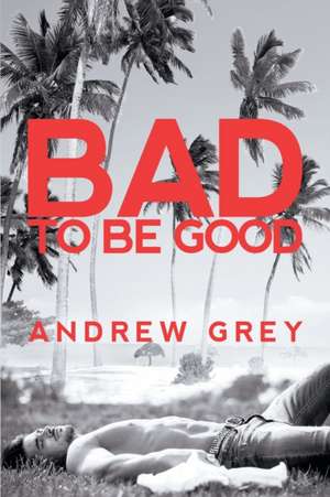 Bad to Be Good de Andrew Grey