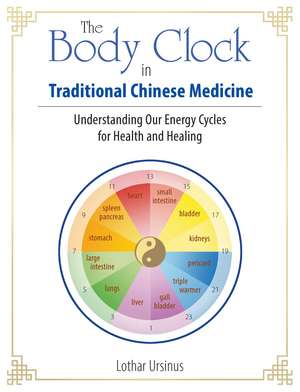 The Body Clock in Traditional Chinese Medicine: Understanding Our Energy Cycles for Health and Healing de Lothar Ursinus