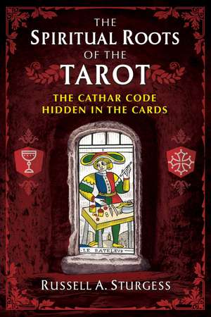 The Spiritual Roots of the Tarot: The Cathar Code Hidden in the Cards de Russell A. Sturgess