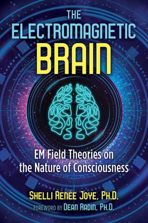 The Electromagnetic Brain: EM Field Theories on the Nature of Consciousness de Shelli Renée Joye