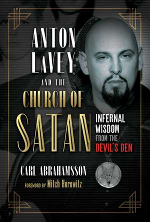 Anton LaVey and the Church of Satan: Infernal Wisdom from the Devil's Den de Carl Abrahamsson