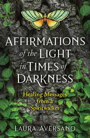 Affirmations of the Light in Times of Darkness: Healing Messages from a Spiritwalker de Laura Aversano