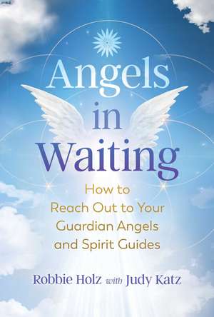 Angels in Waiting: How to Reach Out to Your Guardian Angels and Spirit Guides de Robbie Holz