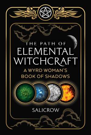 The Path of Elemental Witchcraft: A Wyrd Woman's Book of Shadows de Salicrow