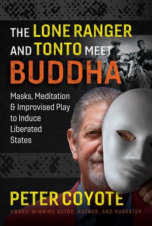 The Lone Ranger and Tonto Meet Buddha: Masks, Meditation, and Improvised Play to Induce Liberated States de Peter Coyote