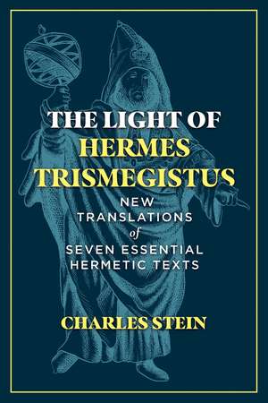 The Light of Hermes Trismegistus: New Translations of Seven Essential Hermetic Texts de Charles Stein