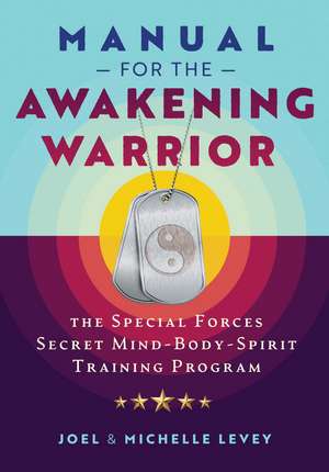 Manual for the Awakening Warrior: The Special Forces Secret Mind-Body-Spirit Training Program de Joel Levey