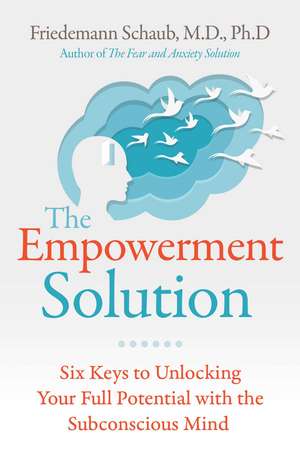 The Empowerment Solution: Six Keys to Unlocking Your Full Potential with the Subconscious Mind de Friedemann Schaub