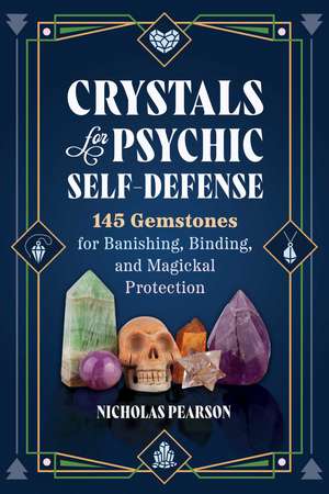 Crystals for Psychic Self-Defense: 145 Gemstones for Banishing, Binding, and Magickal Protection de Nicholas Pearson