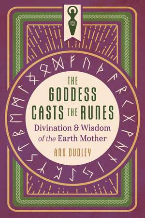 The Goddess Casts the Runes: Divination and Wisdom of the Earth Mother de Anu Dudley