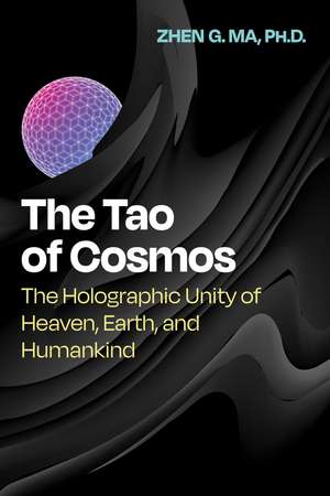 The Tao of Cosmos: The Holographic Unity of Heaven, Earth, and Humankind de Zhen G. Ma