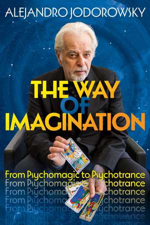 The Way of Imagination: From Psychomagic to Psychotrance de Alejandro Jodorowsky