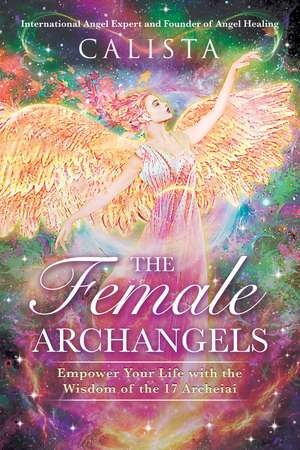 The Female Archangels: Empower Your Life with the Wisdom of the 17 Archeiai de Calista